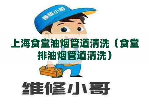 上海食堂油烟管道清洗（食堂排油烟管道清洗）