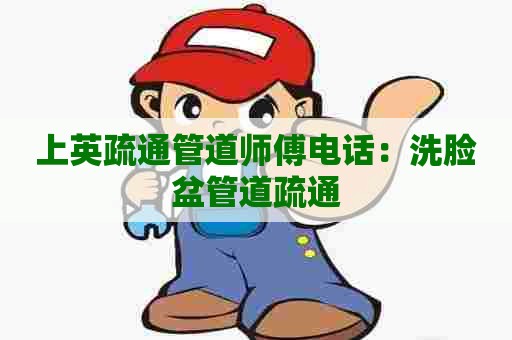 上英疏通管道师傅电话：洗脸盆管道疏通