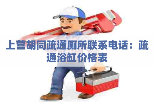 上营胡同疏通厕所联系电话:疏通浴缸价格表 上营胡同疏通厕所联系电话:疏通浴缸价格表