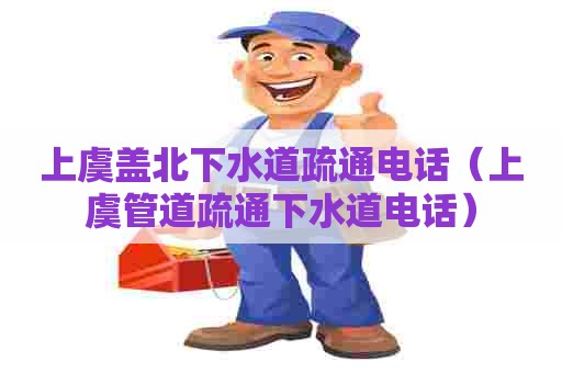 上虞盖北下水道疏通电话(上虞管道疏通下水道电话) 上虞盖北下水道疏通电话(上虞管道疏通下水道电话)