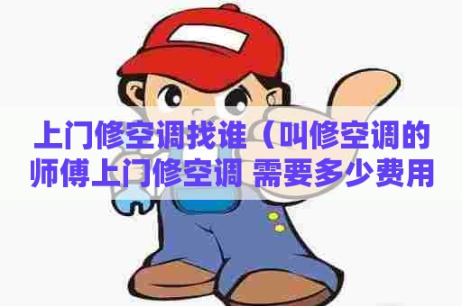 上门修空调找谁(叫修空调的师傅上门修空调 需要多少费用) 上门修空调找谁(叫修空调的师傅上门修空调 需要多少费用)