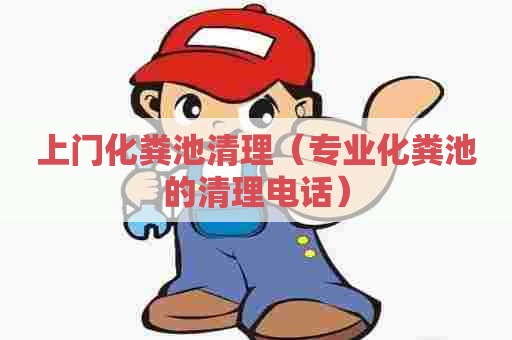 上门化粪池清理（专业化粪池的清理电话）