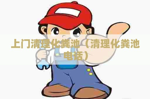 上门清理化粪池（清理化粪池电话）