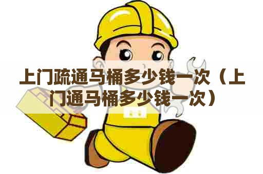 上门疏通马桶多少钱一次(上门通马桶多少钱一次) 上门疏通马桶多少钱一次(上门通马桶多少钱一次)