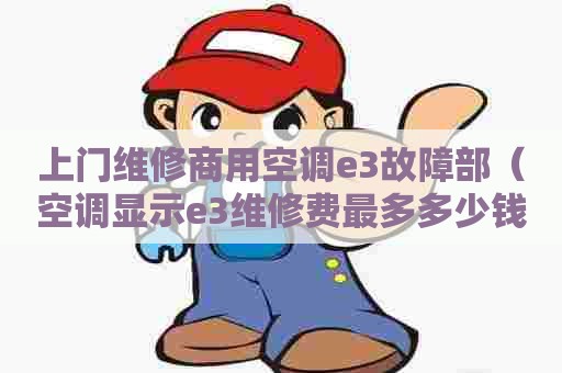 上门维修商用空调e3故障部（空调显示e3维修费最多多少钱）