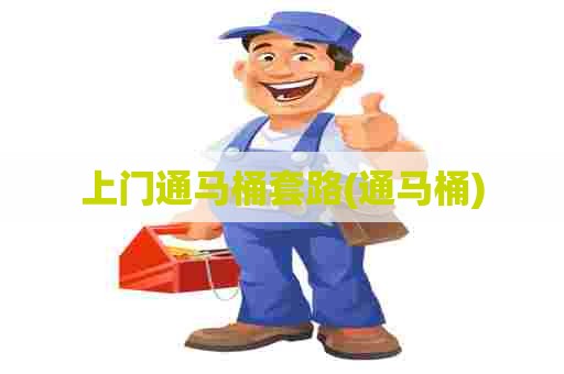 上门通马桶套路(通马桶) 上门通马桶套路(通马桶)