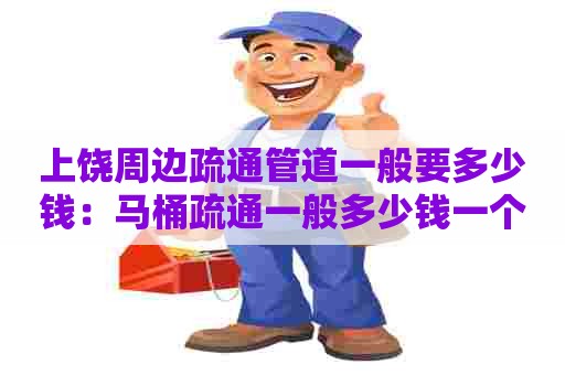 上饶周边疏通管道一般要多少钱：马桶疏通一般多少钱一个