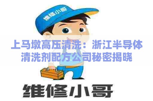 上马墩高压清洗：浙江半导体清洗剂配方公司秘密揭晓