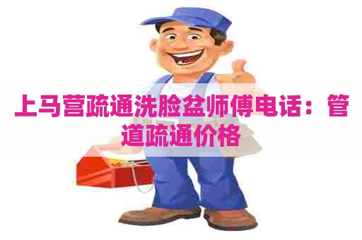 上马营疏通洗脸盆师傅电话:管道疏通价格 上马营疏通洗脸盆师傅电话:管道疏通价格