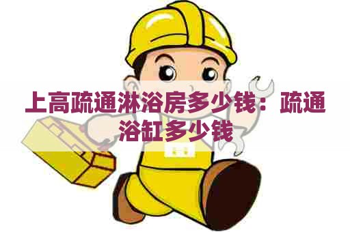 上高疏通淋浴房多少钱:疏通浴缸多少钱 上高疏通淋浴房多少钱:疏通浴缸多少钱