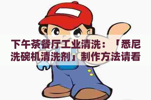 下午茶餐厅工业清洗：「悉尼洗碗机清洗剂」制作方法请看这里！