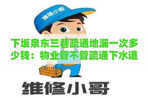 下坂泉东三巷疏通地漏一次多少钱：物业管不管疏通下水道