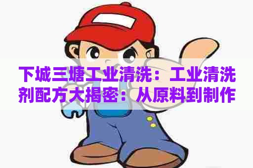 下城三塘工业清洗：工业清洗剂配方大揭密：从原料到制作全过程一网打尽