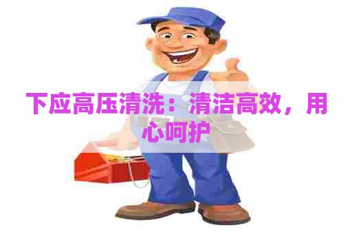 下应高压清洗：清洁高效，用心呵护