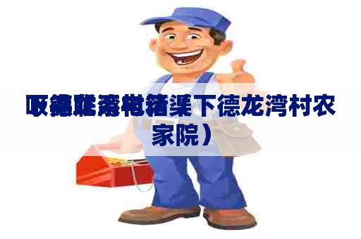 下德龙湾村箱渠
吸粪联系电话(下德龙湾村农家院) 下德龙湾村箱渠
吸粪联系电话(下德龙湾村农家院)