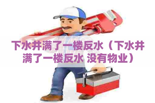 下水井满了一楼反水(下水井满了一楼反水 没有物业) 下水井满了一楼反水(下水井满了一楼反水 没有物业)