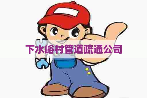 下水峪村管道疏通公司 下水峪村管道疏通公司
