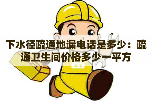 下水径疏通地漏电话是多少:疏通卫生间价格多少一平方 下水径疏通地漏电话是多少:疏通卫生间价格多少一平方