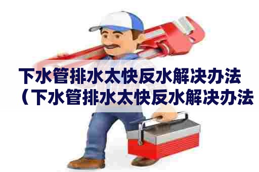 下水管排水太快反水解决办法（下水管排水太快反水解决办法视频）