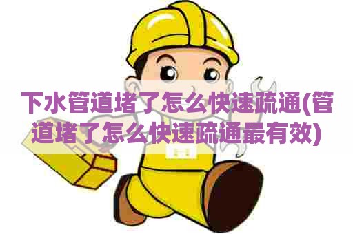 下水管道堵了怎么快速疏通(管道堵了怎么快速疏通最有效) 下水管道堵了怎么快速疏通(管道堵了怎么快速疏通最有效)