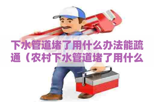 下水管道堵了用什么办法能疏通(农村下水管道堵了用什么办法能疏通) 下水管道堵了用什么办法能疏通(农村下水管道堵了用什么办法能疏通)