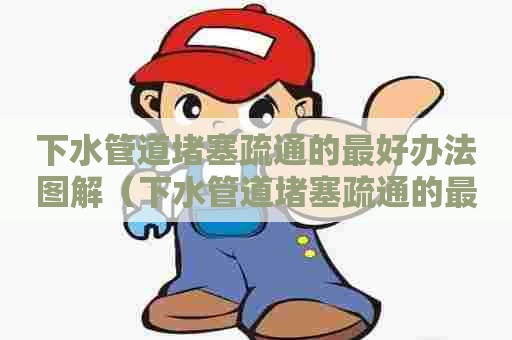 下水管道堵塞疏通的最好办法图解（下水管道堵塞疏通的最好办法图解图片）