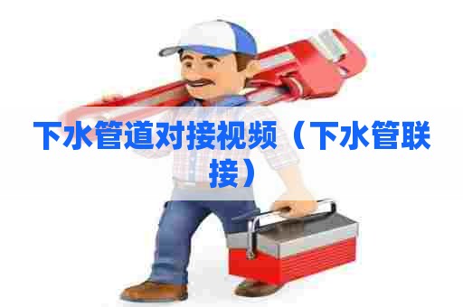下水管道对接视频(下水管联接) 下水管道对接视频(下水管联接)