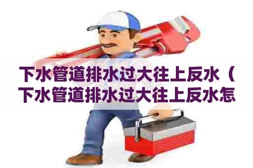 下水管道排水过大往上反水(下水管道排水过大往上反水怎么办) 下水管道排水过大往上反水(下水管道排水过大往上反水怎么办)