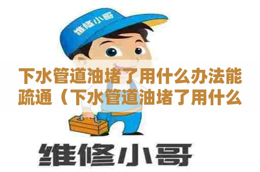 下水管道油堵了用什么办法能疏通（下水管道油堵了用什么办法能疏通好）