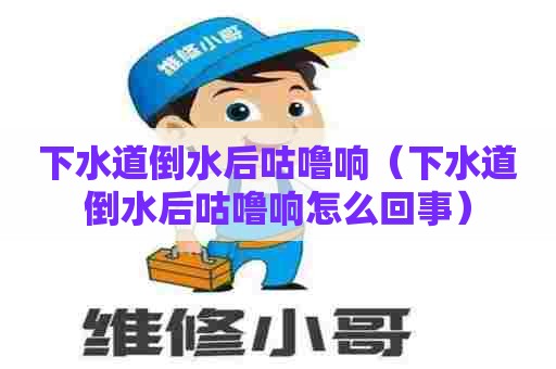 下水道倒水后咕噜响(下水道倒水后咕噜响怎么回事) 下水道倒水后咕噜响(下水道倒水后咕噜响怎么回事)