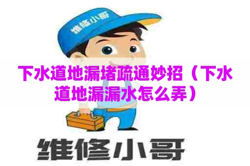 下水道地漏堵疏通妙招(下水道地漏漏水怎么弄) 下水道地漏堵疏通妙招(下水道地漏漏水怎么弄)