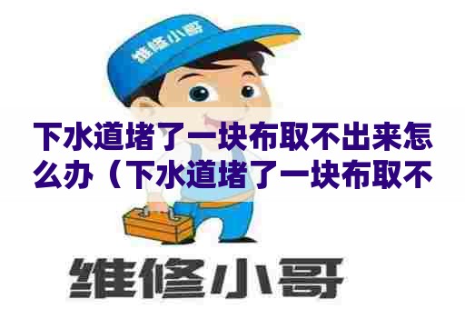 下水道堵了一块布取不出来怎么办(下水道堵了一块布取不出来怎么办视频) 下水道堵了一块布取不出来怎么办(下水道堵了一块布取不出来怎么办视频)