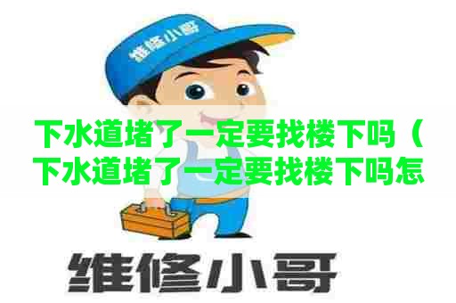 下水道堵了一定要找楼下吗(下水道堵了一定要找楼下吗怎么办) 下水道堵了一定要找楼下吗(下水道堵了一定要找楼下吗怎么办)
