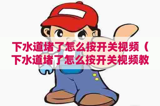下水道堵了怎么按开关视频（下水道堵了怎么按开关视频教程）