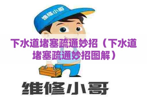 下水道堵塞疏通妙招（下水道堵塞疏通妙招图解）