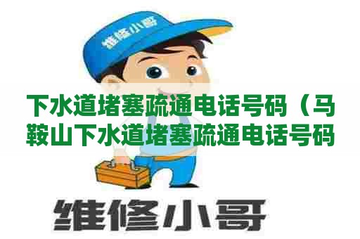 下水道堵塞疏通电话号码（马鞍山下水道堵塞疏通电话号码）