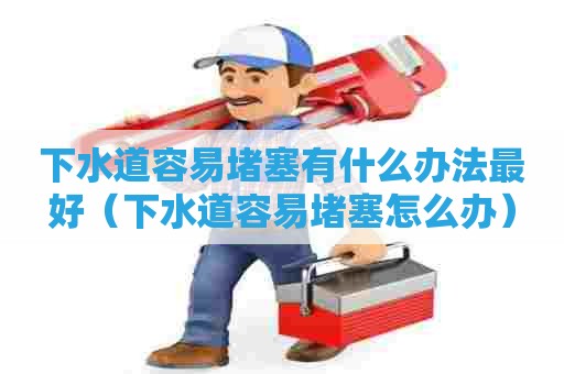 下水道容易堵塞有什么办法最好（下水道容易堵塞怎么办）
