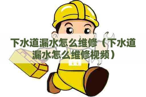 下水道漏水怎么维修(下水道漏水怎么维修视频) 下水道漏水怎么维修(下水道漏水怎么维修视频)