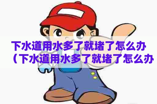 下水道用水多了就堵了怎么办(下水道用水多了就堵了怎么办呢) 下水道用水多了就堵了怎么办(下水道用水多了就堵了怎么办呢)