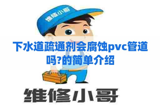 下水道疏通剂会腐蚀pvc管道吗?的简单介绍 下水道疏通剂会腐蚀pvc管道吗?的简单介绍