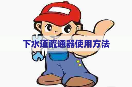 下水道疏通器使用方法 下水道疏通器使用方法