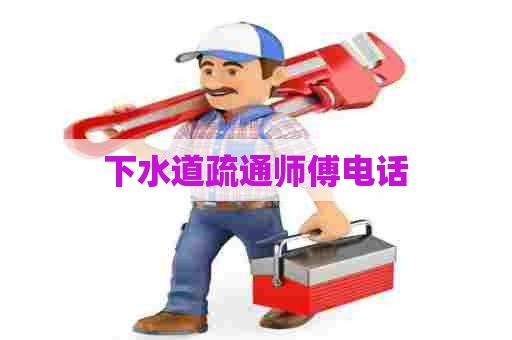 下水道疏通师傅电话 下水道疏通师傅电话