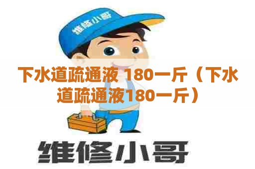 下水道疏通液 180一斤(下水道疏通液180一斤) 下水道疏通液 180一斤(下水道疏通液180一斤)