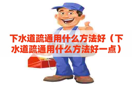 下水道疏通用什么方法好(下水道疏通用什么方法好一点) 下水道疏通用什么方法好(下水道疏通用什么方法好一点)