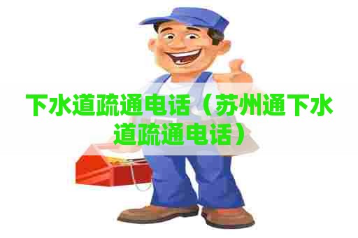下水道疏通电话(苏州通下水道疏通电话) 下水道疏通电话(苏州通下水道疏通电话)
