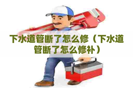 下水道管断了怎么修（下水道管断了怎么修补）
