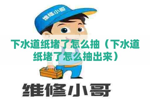 下水道纸堵了怎么抽(下水道纸堵了怎么抽出来) 下水道纸堵了怎么抽(下水道纸堵了怎么抽出来)