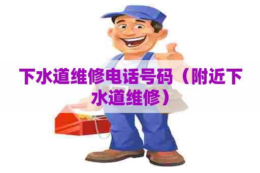 下水道维修电话号码(附近下水道维修) 下水道维修电话号码(附近下水道维修)