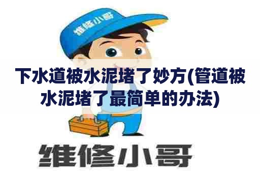 下水道被水泥堵了妙方(管道被水泥堵了最简单的办法) 下水道被水泥堵了妙方(管道被水泥堵了最简单的办法)