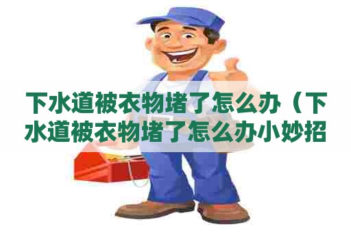 下水道被衣物堵了怎么办(下水道被衣物堵了怎么办小妙招) 下水道被衣物堵了怎么办(下水道被衣物堵了怎么办小妙招)